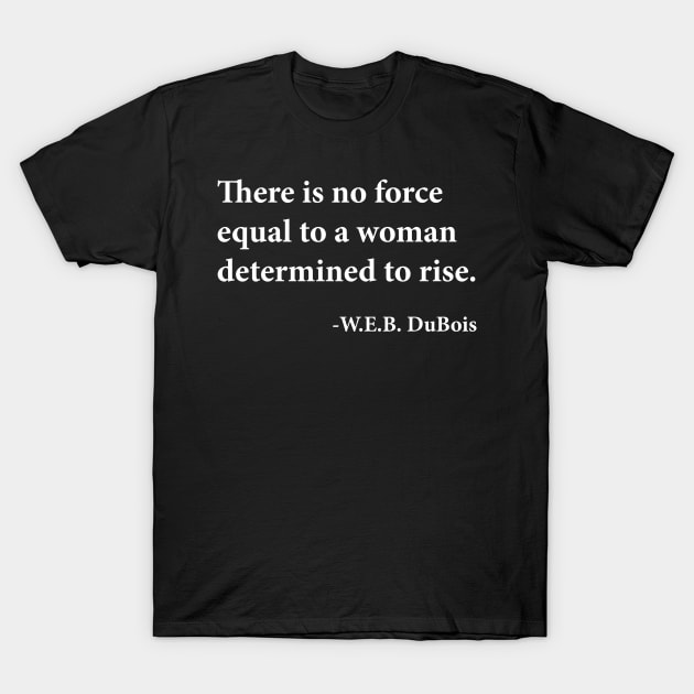 There is no force equal to a woman determined to rise. W.E.B. DuBois, Black History T-Shirt by UrbanLifeApparel